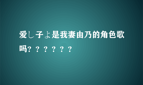 爱し子よ是我妻由乃的角色歌吗？？？？？？