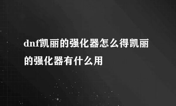 dnf凯丽的强化器怎么得凯丽的强化器有什么用