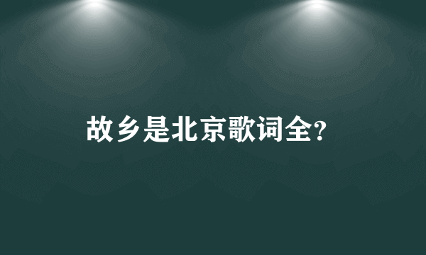 故乡是北京歌词全？