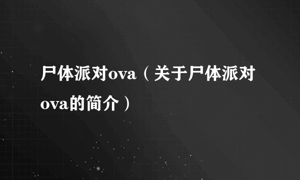 尸体派对ova（关于尸体派对ova的简介）