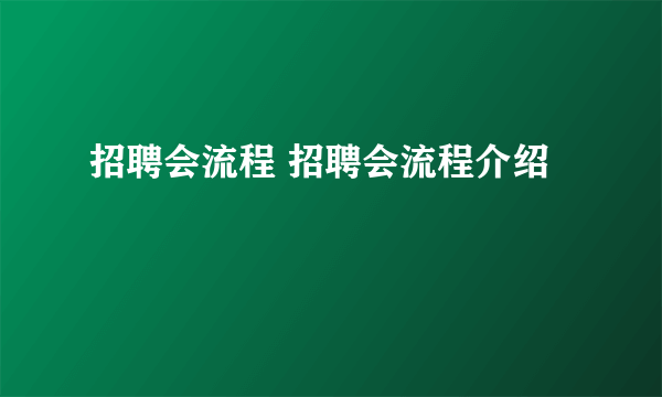 招聘会流程 招聘会流程介绍