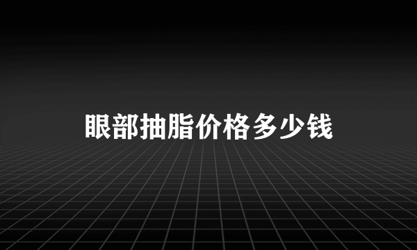 眼部抽脂价格多少钱