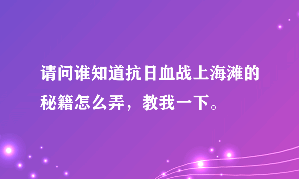 请问谁知道抗日血战上海滩的秘籍怎么弄，教我一下。