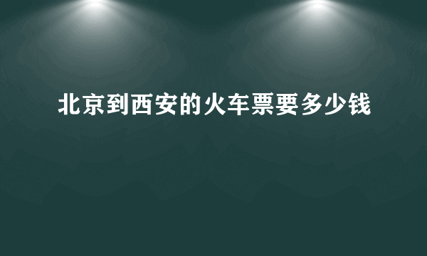 北京到西安的火车票要多少钱