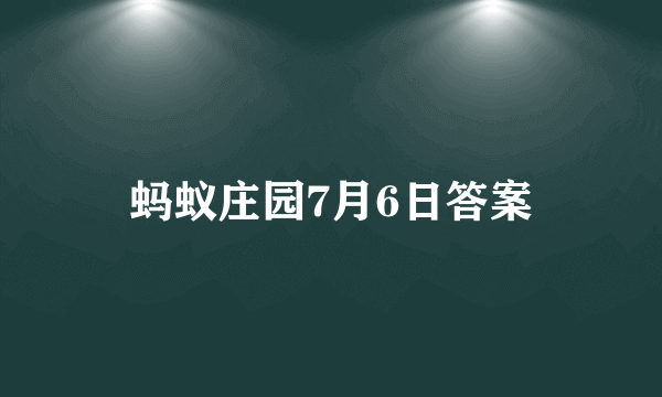 蚂蚁庄园7月6日答案