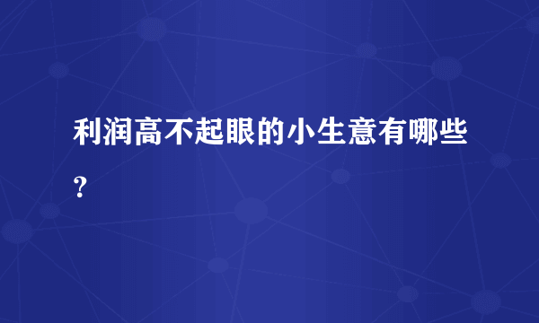 利润高不起眼的小生意有哪些？