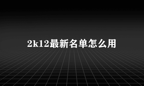 2k12最新名单怎么用