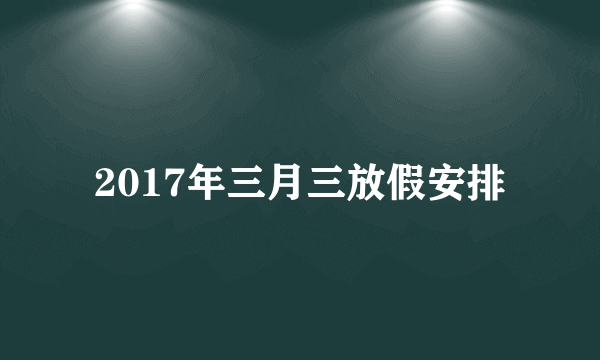 2017年三月三放假安排