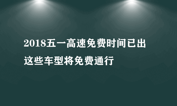 2018五一高速免费时间已出 这些车型将免费通行