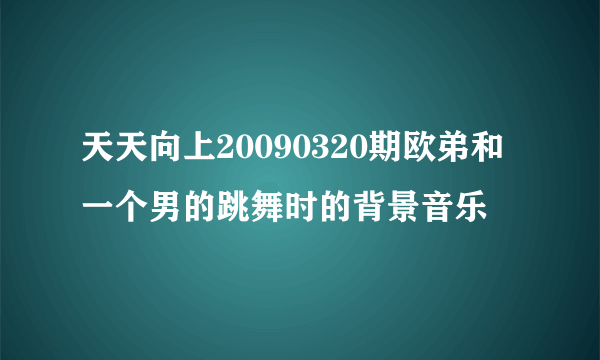 天天向上20090320期欧弟和一个男的跳舞时的背景音乐