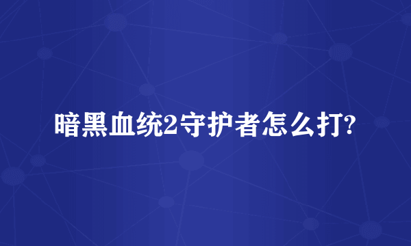 暗黑血统2守护者怎么打?