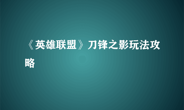 《英雄联盟》刀锋之影玩法攻略