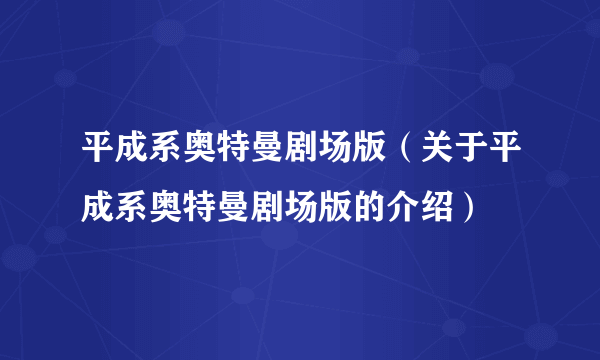 平成系奥特曼剧场版（关于平成系奥特曼剧场版的介绍）