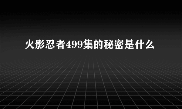 火影忍者499集的秘密是什么