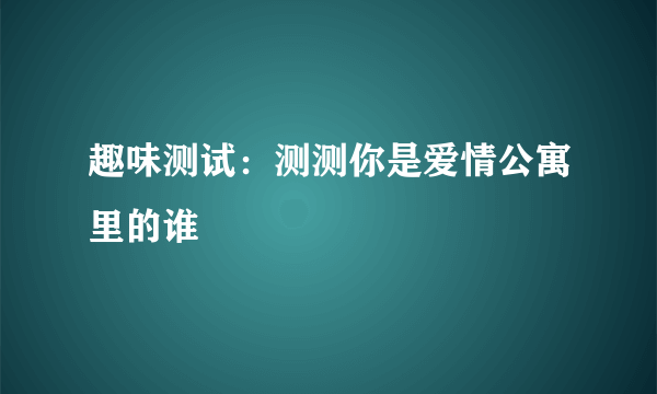 趣味测试：测测你是爱情公寓里的谁