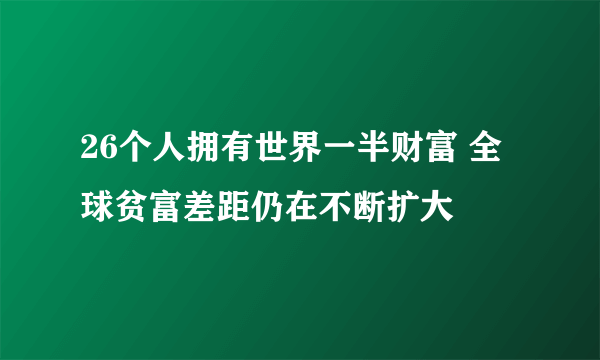 26个人拥有世界一半财富 全球贫富差距仍在不断扩大