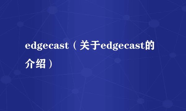 edgecast（关于edgecast的介绍）