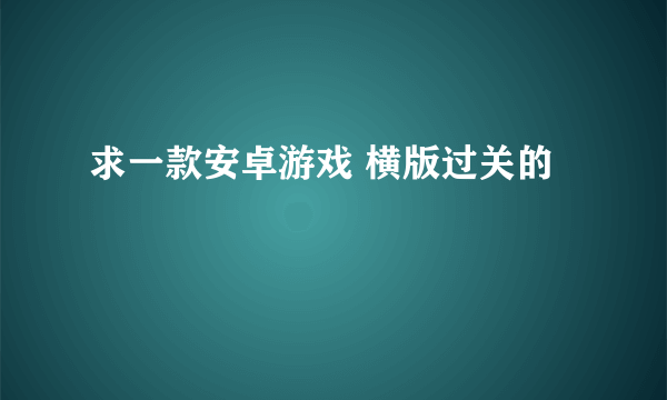 求一款安卓游戏 横版过关的