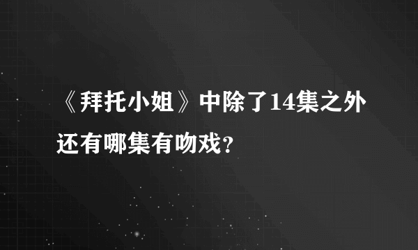 《拜托小姐》中除了14集之外还有哪集有吻戏？