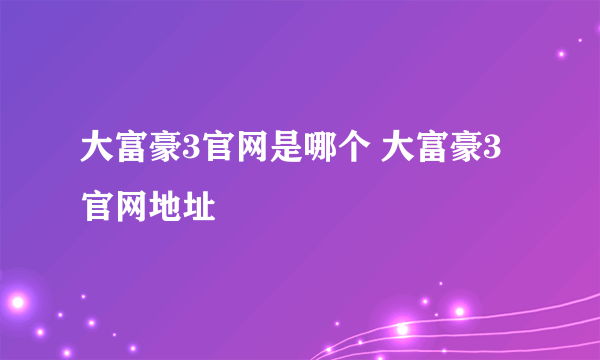 大富豪3官网是哪个 大富豪3官网地址