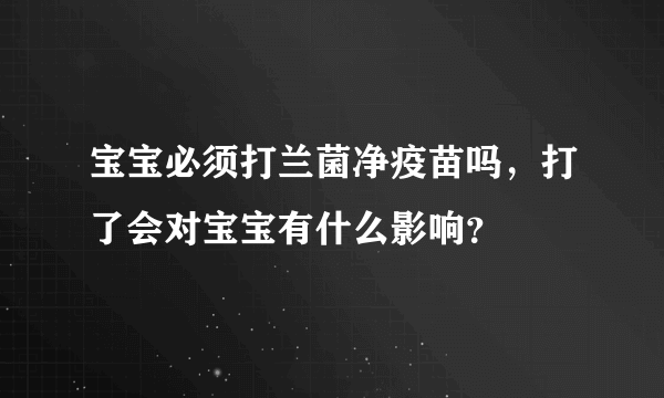 宝宝必须打兰菌净疫苗吗，打了会对宝宝有什么影响？