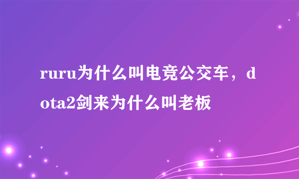 ruru为什么叫电竞公交车，dota2剑来为什么叫老板