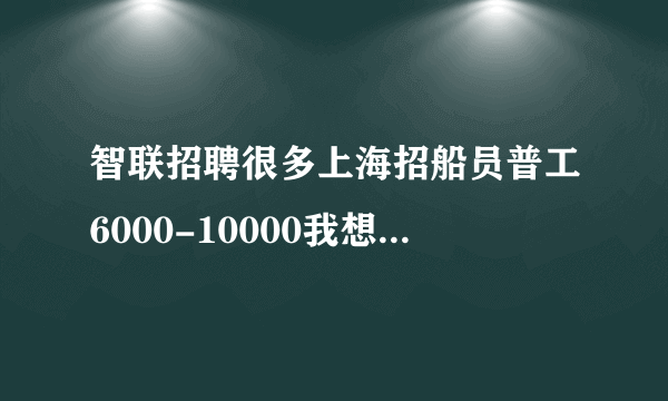 智联招聘很多上海招船员普工6000-10000我想去面试，可是我人在成都去上海好远，主要是怕被骗。