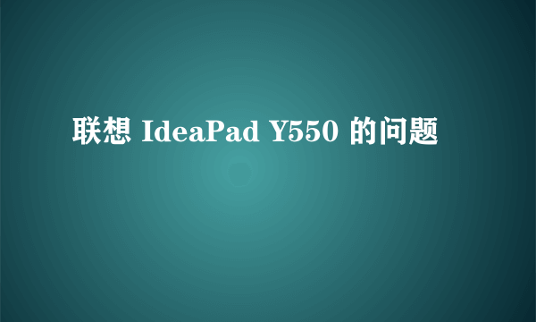 联想 IdeaPad Y550 的问题