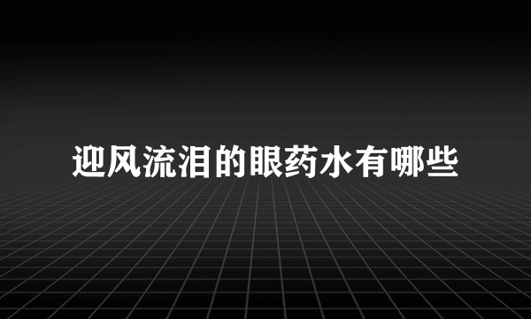 迎风流泪的眼药水有哪些