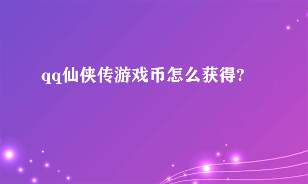 qq仙侠传游戏币怎么获得?