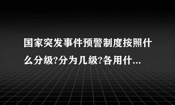 国家突发事件预警制度按照什么分级?分为几级?各用什么颜色标示?