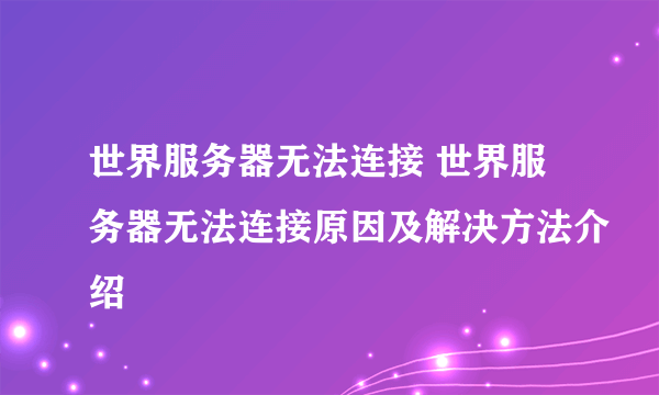 世界服务器无法连接 世界服务器无法连接原因及解决方法介绍