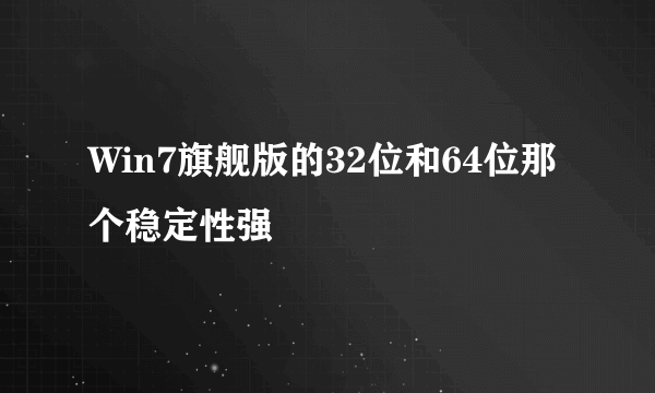 Win7旗舰版的32位和64位那个稳定性强