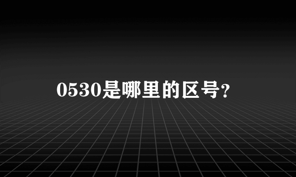 0530是哪里的区号？