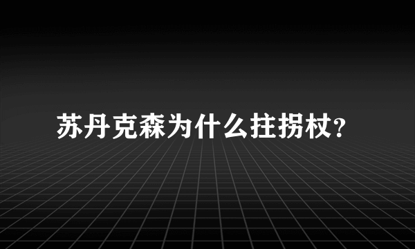 苏丹克森为什么拄拐杖？