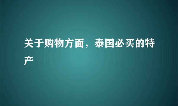 关于购物方面，泰国必买的特产