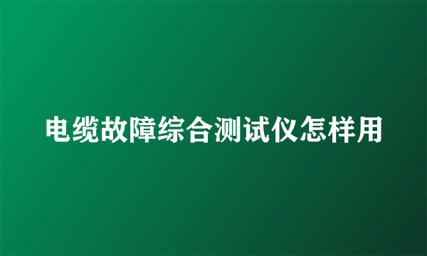 电缆故障综合测试仪怎样用