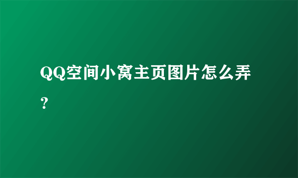 QQ空间小窝主页图片怎么弄？