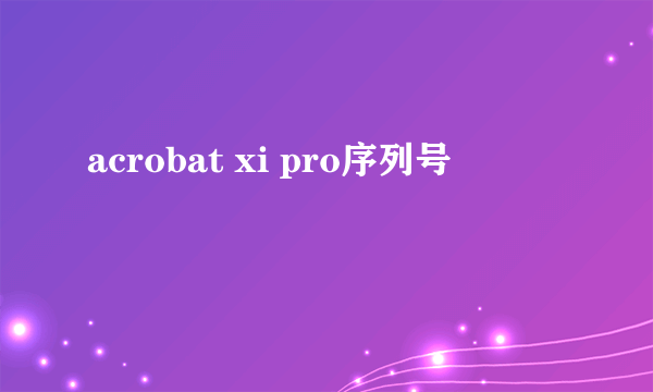 acrobat xi pro序列号