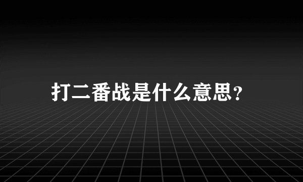 打二番战是什么意思？