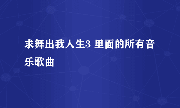 求舞出我人生3 里面的所有音乐歌曲