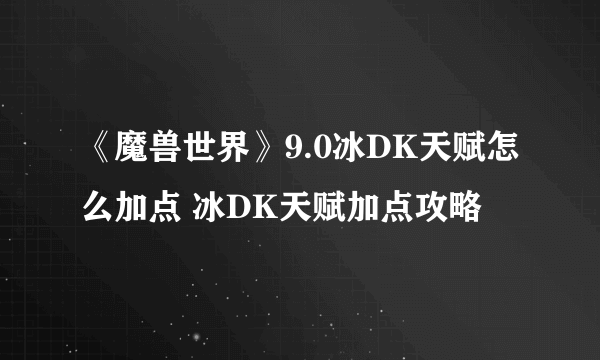 《魔兽世界》9.0冰DK天赋怎么加点 冰DK天赋加点攻略