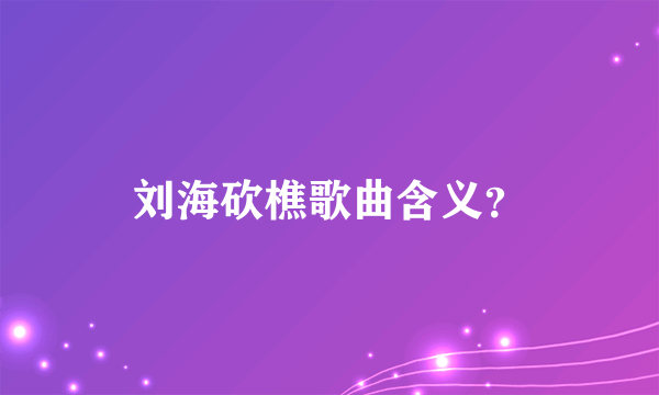 刘海砍樵歌曲含义？