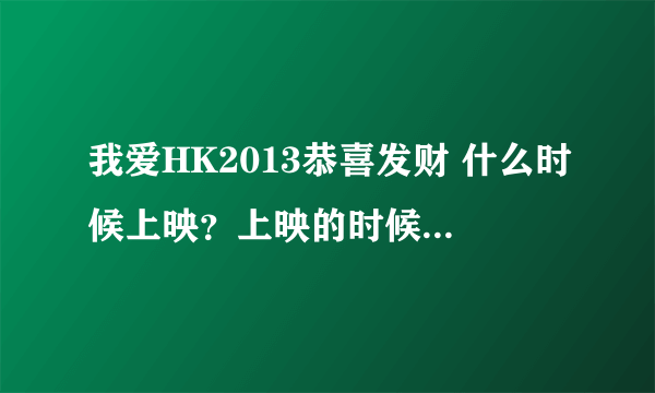 我爱HK2013恭喜发财 什么时候上映？上映的时候广东这边是粤语的还是普通话的