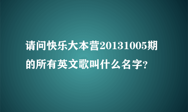 请问快乐大本营20131005期的所有英文歌叫什么名字？