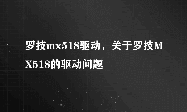 罗技mx518驱动，关于罗技MX518的驱动问题