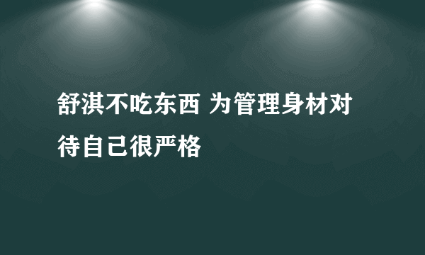 舒淇不吃东西 为管理身材对待自己很严格