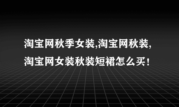 淘宝网秋季女装,淘宝网秋装,淘宝网女装秋装短裙怎么买！