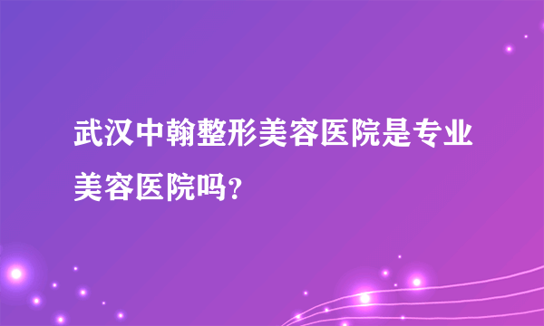 武汉中翰整形美容医院是专业美容医院吗？