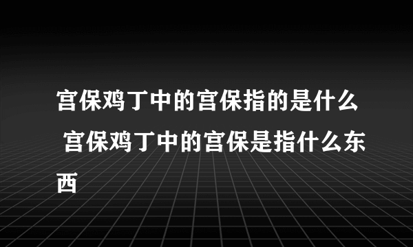 宫保鸡丁中的宫保指的是什么 宫保鸡丁中的宫保是指什么东西